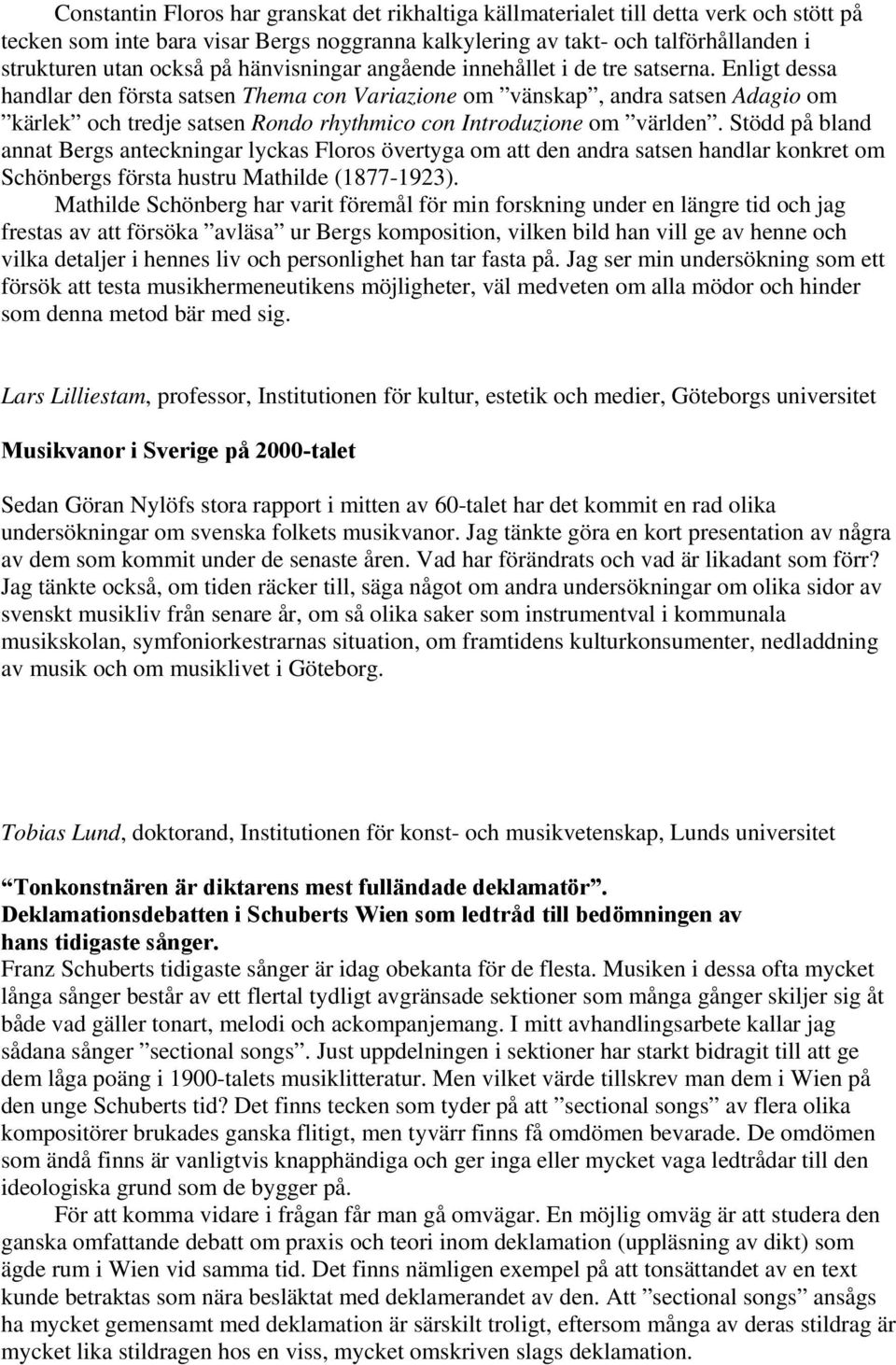 Enligt dessa handlar den första satsen Thema con Variazione om vänskap, andra satsen Adagio om kärlek och tredje satsen Rondo rhythmico con Introduzione om världen.