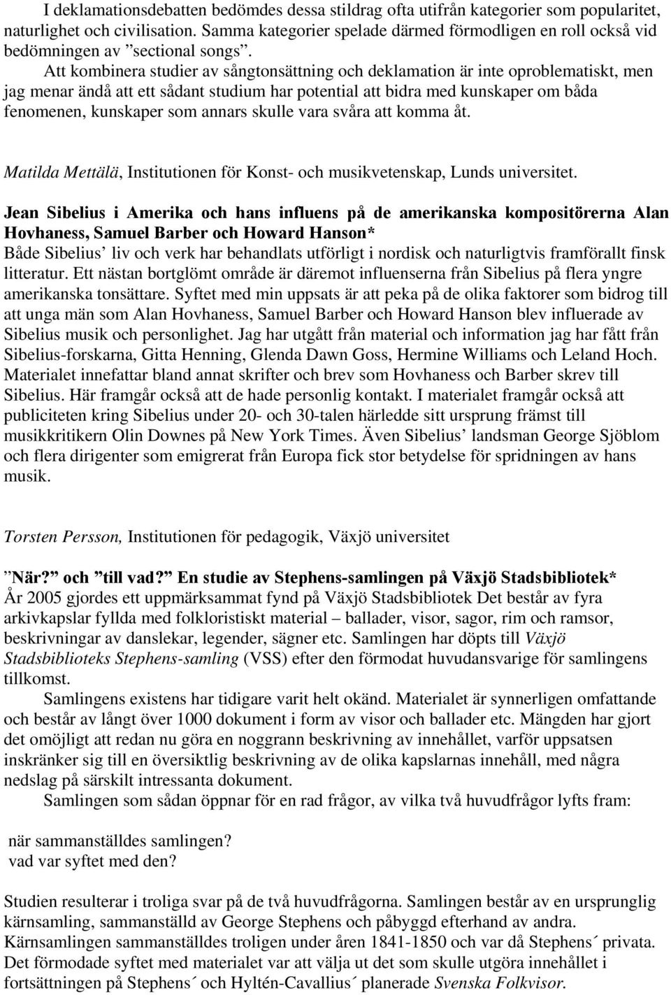 Att kombinera studier av sångtonsättning och deklamation är inte oproblematiskt, men jag menar ändå att ett sådant studium har potential att bidra med kunskaper om båda fenomenen, kunskaper som