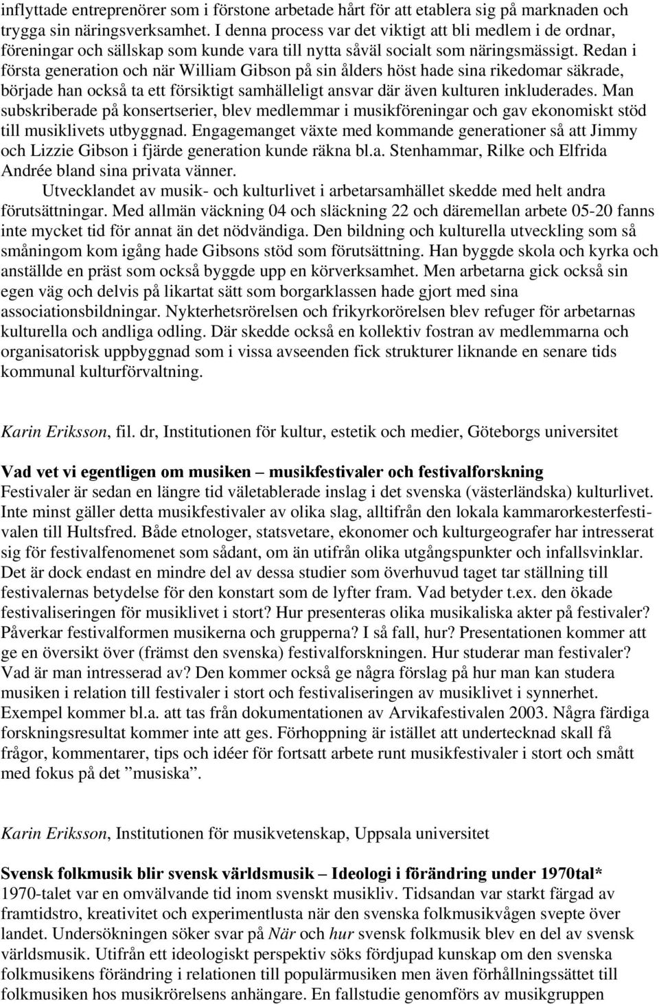 Redan i första generation och när William Gibson på sin ålders höst hade sina rikedomar säkrade, började han också ta ett försiktigt samhälleligt ansvar där även kulturen inkluderades.