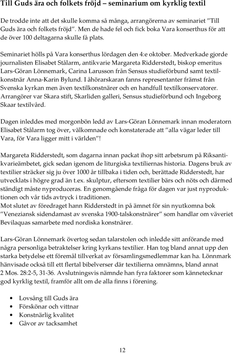 Medverkade gjorde journalisten Elisabet Stålarm, antikvarie Margareta Ridderstedt, biskop emeritus Lars-Göran Lönnemark, Carina Larusson från Sensus studieförbund samt textilkonstnär Anna-Karin