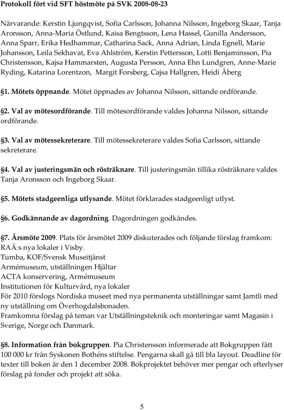 Kajsa Hammarsten, Augusta Persson, Anna Ehn Lundgren, Anne-Marie Ryding, Katarina Lorentzon, Margit Forsberg, Cajsa Hallgren, Heidi Åberg 1. Mötets öppnande.