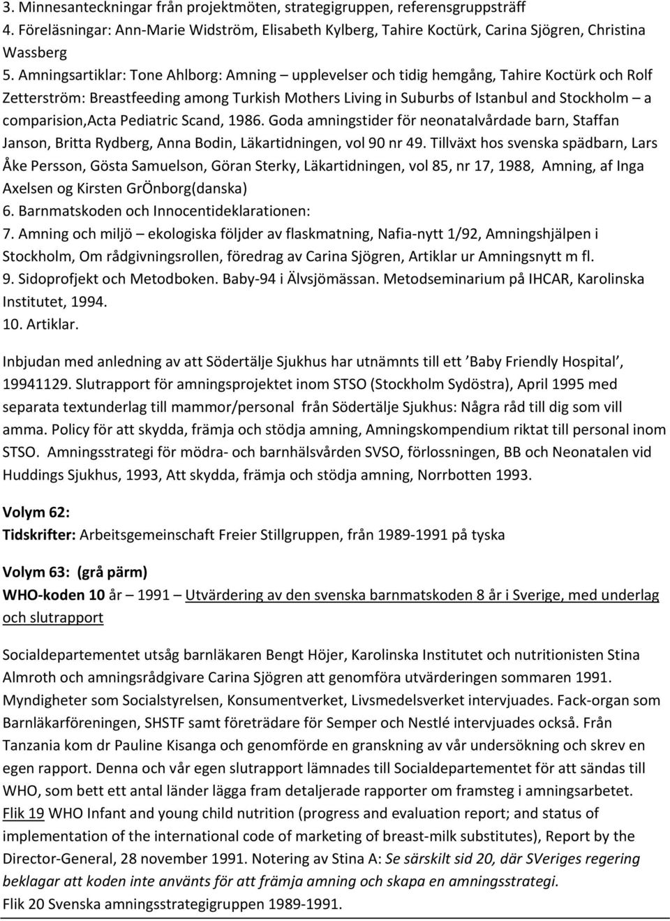 comparision,acta Pediatric Scand, 1986. Goda amningstider för neonatalvårdade barn, Staffan Janson, Britta Rydberg, Anna Bodin, Läkartidningen, vol 90 nr 49.