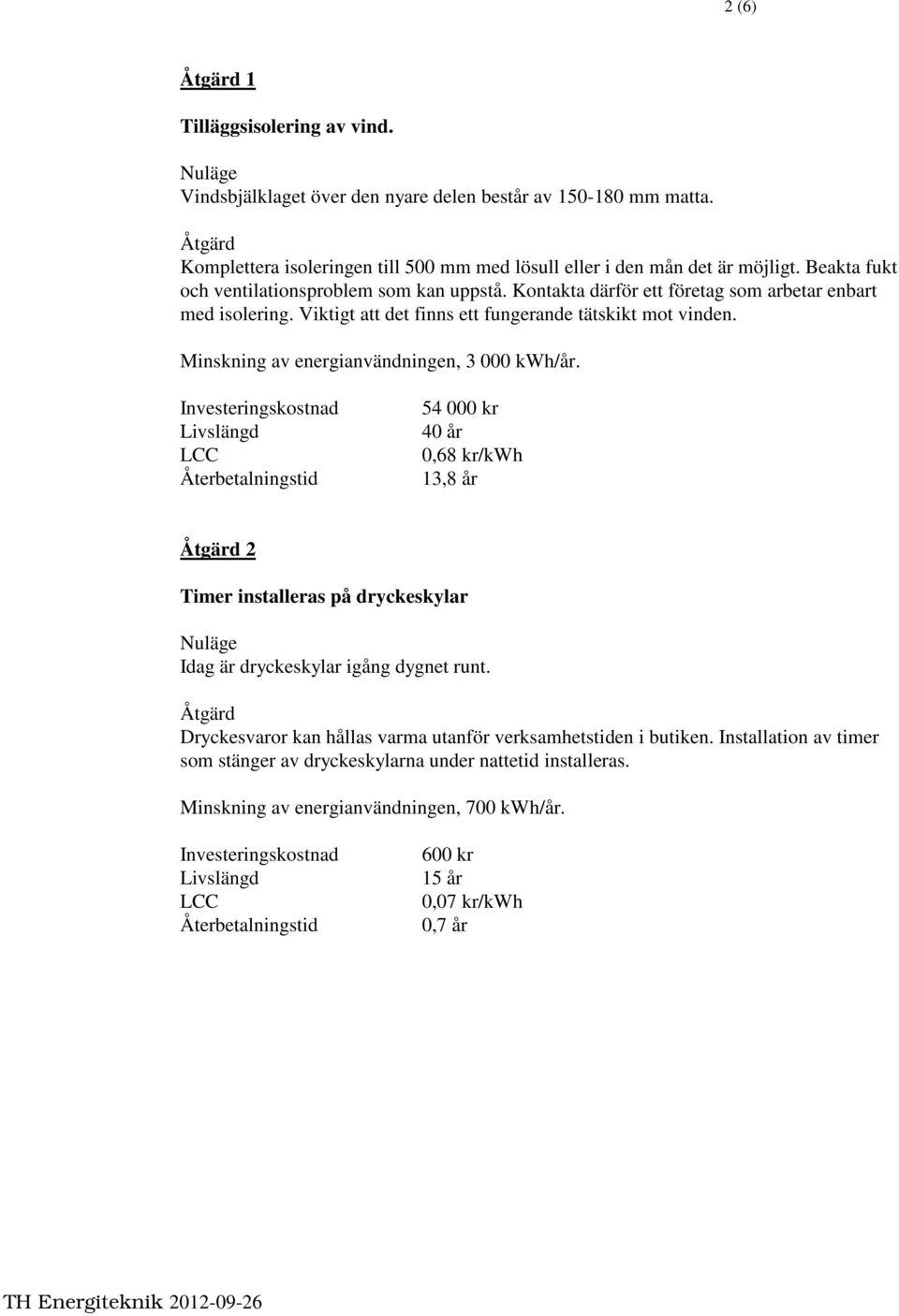 Minskning av energianvändningen, 3 000 kwh/år. 54 000 kr 40 år 0,68 kr/kwh 13,8 år 2 Timer installeras på dryckeskylar Idag är dryckeskylar igång dygnet runt.