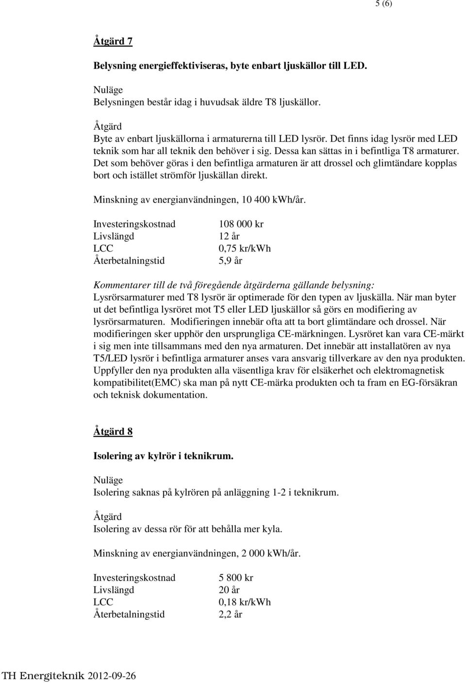 Det som behöver göras i den befintliga armaturen är att drossel och glimtändare kopplas bort och istället strömför ljuskällan direkt. Minskning av energianvändningen, 10 400 kwh/år.