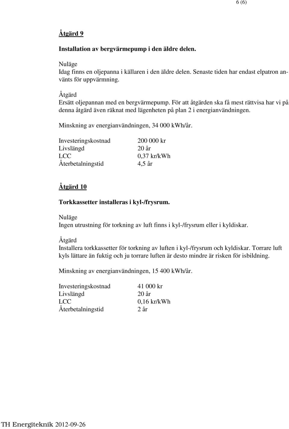 Minskning av energianvändningen, 34 000 kwh/år. 200 000 kr 20 år 0,37 kr/kwh 4,5 år 10 Torkkassetter installeras i kyl-/frysrum.