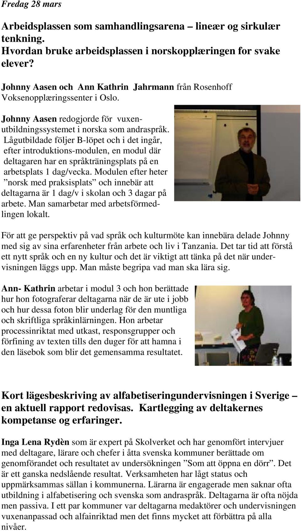 Lågutbildade följer B-löpet och i det ingår, efter introduktions-modulen, en modul där deltagaren har en språkträningsplats på en arbetsplats 1 dag/vecka.