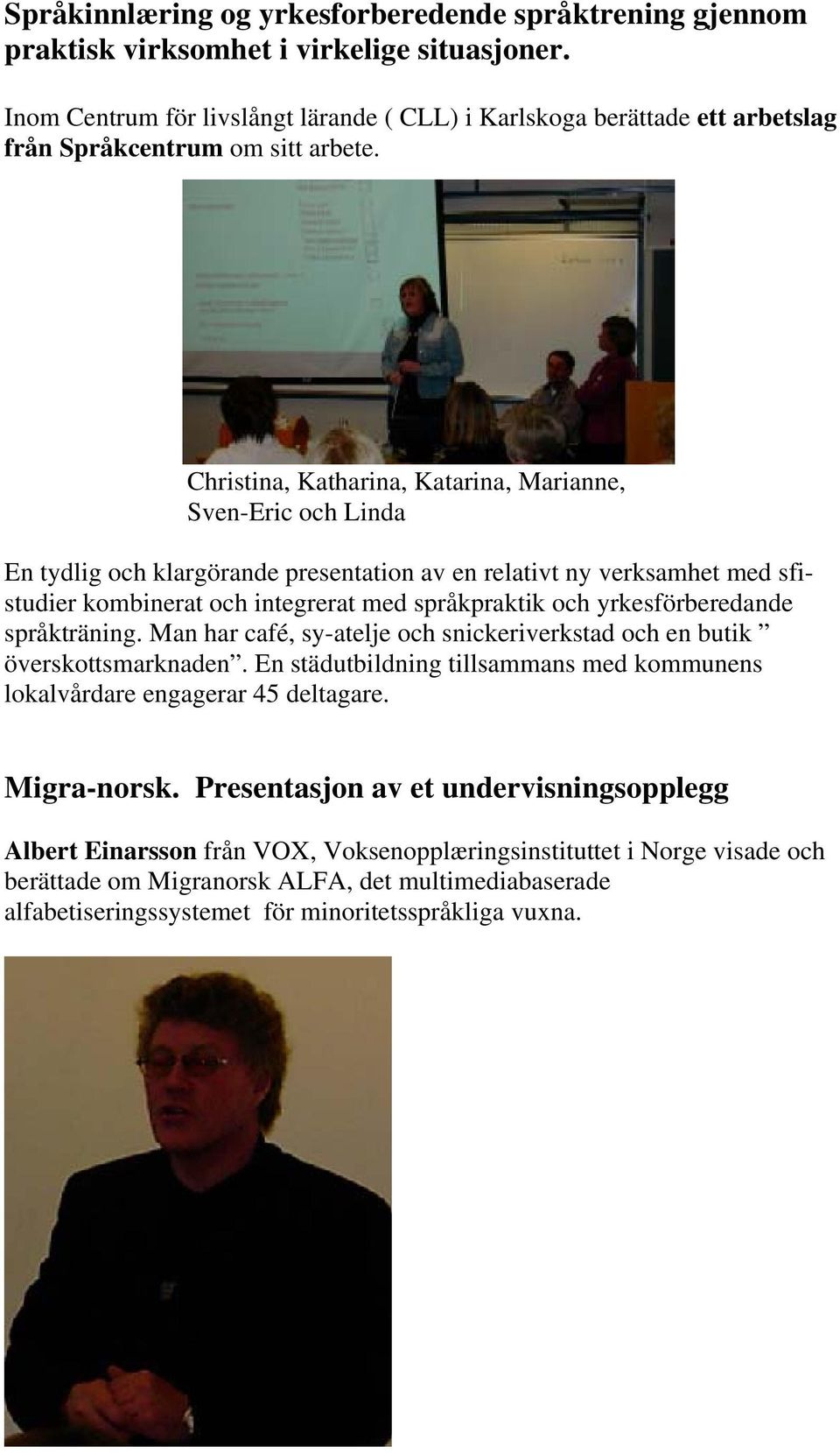 Christina, Katharina, Katarina, Marianne, Sven-Eric och Linda En tydlig och klargörande presentation av en relativt ny verksamhet med sfistudier kombinerat och integrerat med språkpraktik och