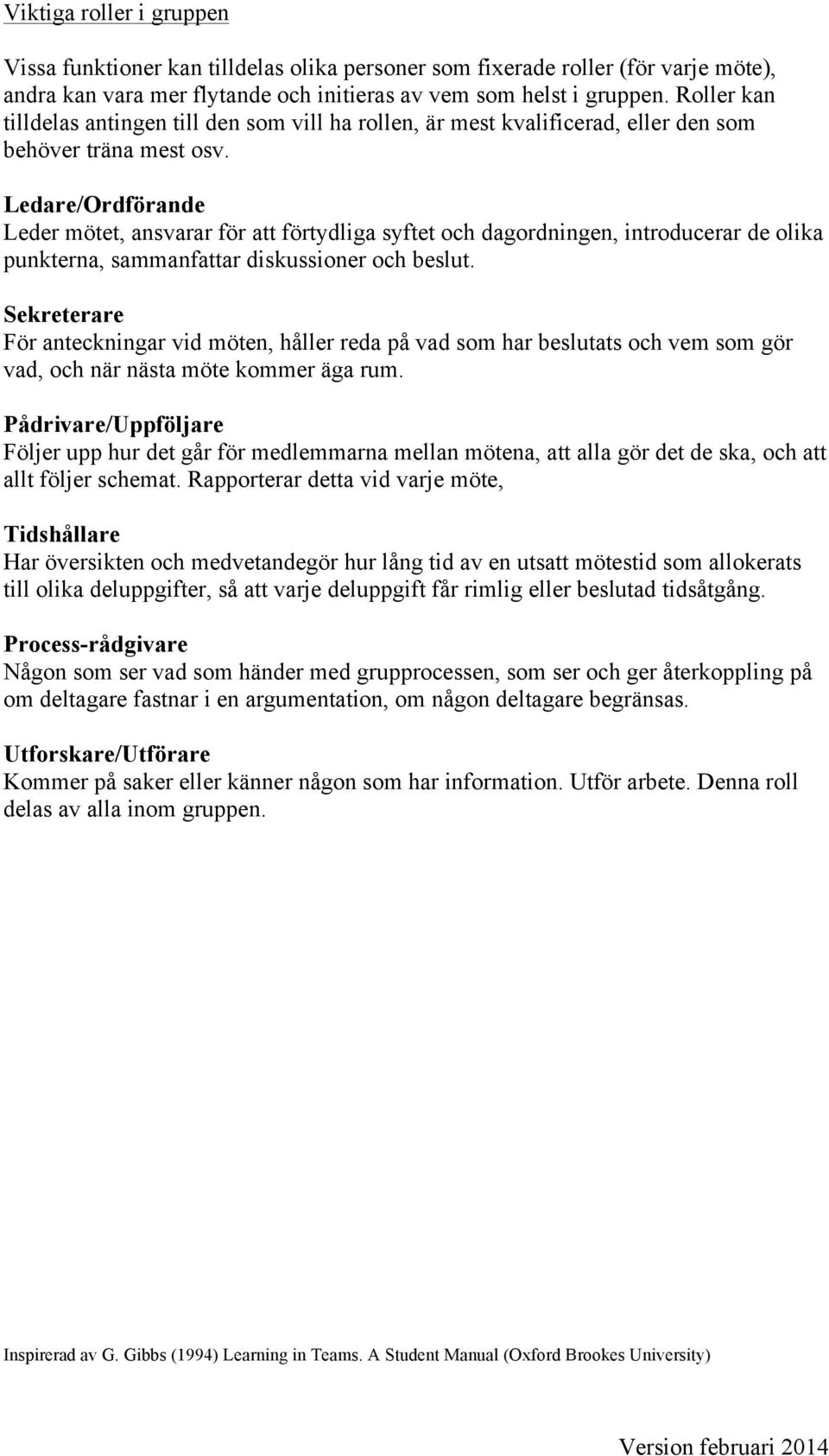 Ledare/Ordförande Leder mötet, ansvarar för att förtydliga syftet och dagordningen, introducerar de olika punkterna, sammanfattar diskussioner och beslut.