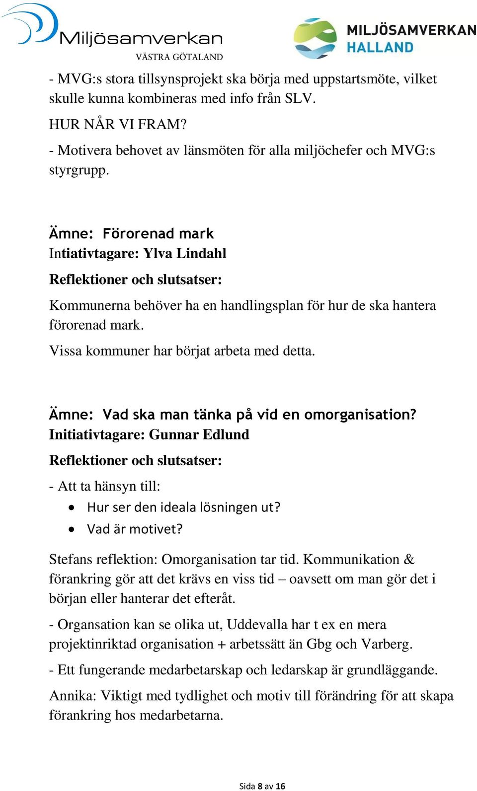 Ämne: Vad ska man tänka på vid en omorganisation? Initiativtagare: Gunnar Edlund - Att ta hänsyn till: Hur ser den ideala lösningen ut? Vad är motivet? Stefans reflektion: Omorganisation tar tid.