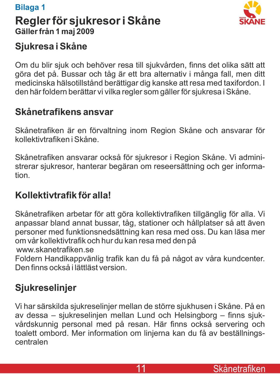 I den här foldern berättar vi vilka regler som gäller för sjukresa i Skåne. Skånetrafikens ansvar Skånetrafiken är en förvaltning inom Region Skåne och ansvarar för kollektivtrafiken i Skåne.