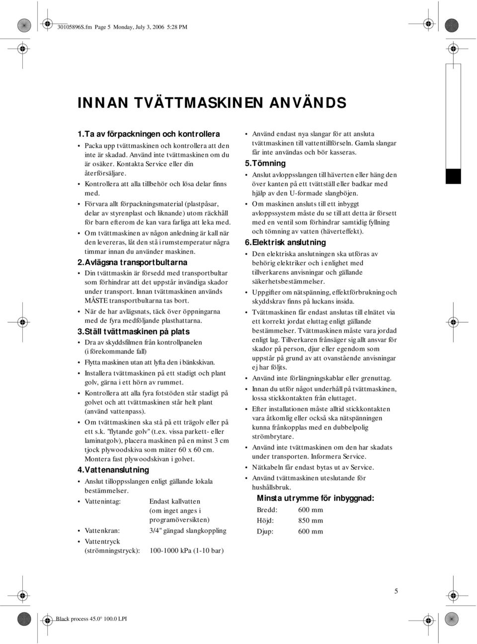 Förvara allt förpackningsmaterial (plastpåsar, delar av styrenplast och liknande) utom räckhåll för barn efterom de kan vara farliga att leka med.