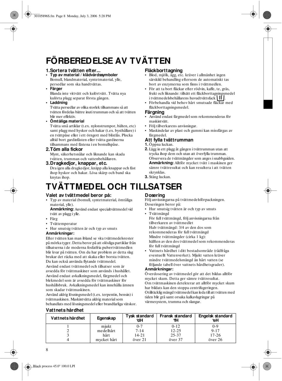 Tvätta nya kulörta plagg separat första gången. Laddning Tvätta persedlar av olika storlek tillsammans så att tvätten fördelas bättre inuti trumman och så att tvätten blir mer effektiv.