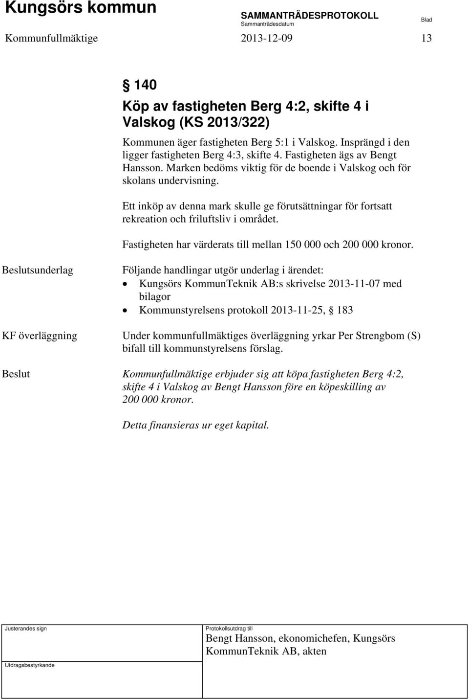 Ett inköp av denna mark skulle ge förutsättningar för fortsatt rekreation och friluftsliv i området. Fastigheten har värderats till mellan 150 000 och 200 000 kronor.