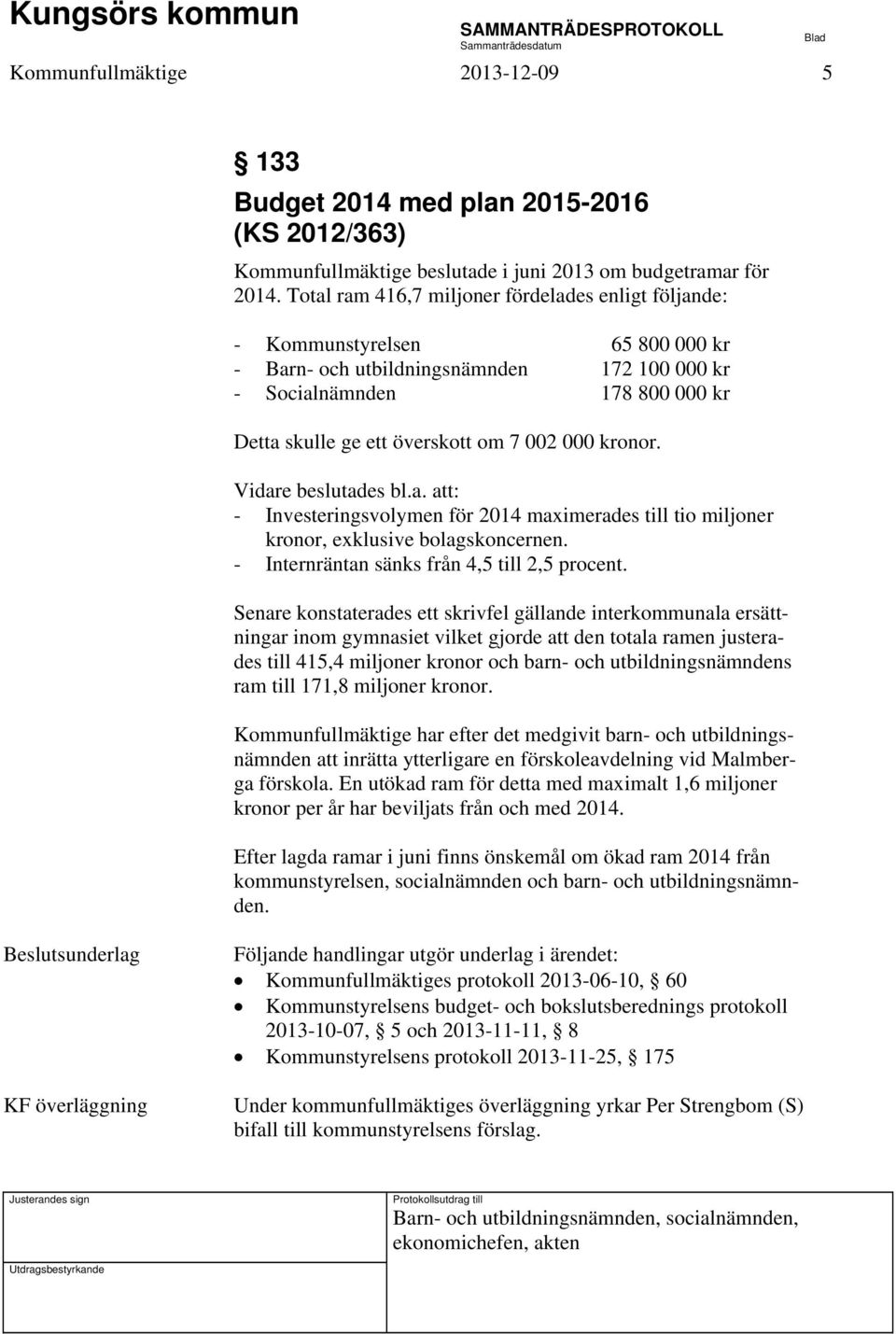 002 000 kronor. Vidare beslutades bl.a. att: - Investeringsvolymen för 2014 maximerades till tio miljoner kronor, exklusive bolagskoncernen. - Internräntan sänks från 4,5 till 2,5 procent.