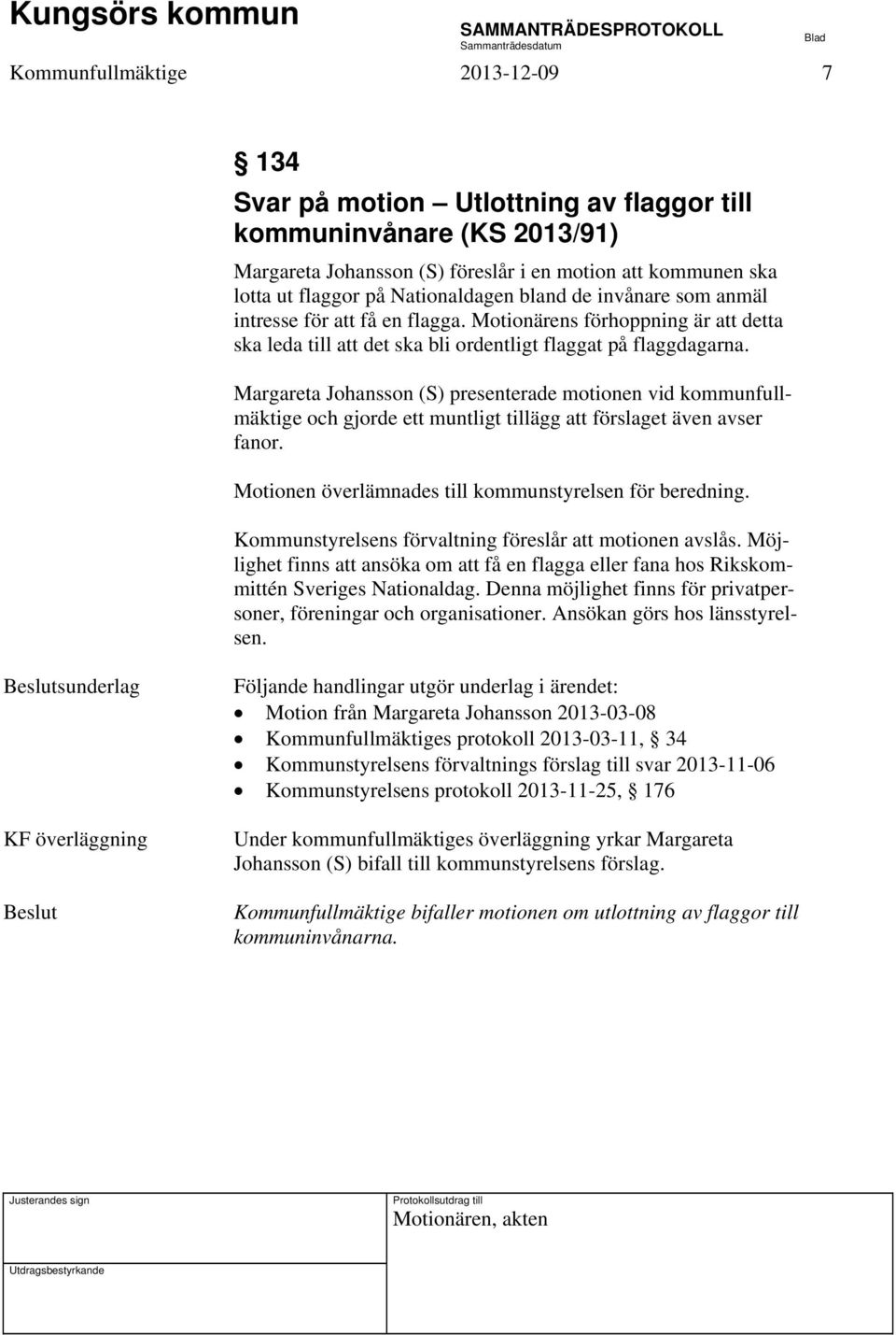 Margareta Johansson (S) presenterade motionen vid kommunfullmäktige och gjorde ett muntligt tillägg att förslaget även avser fanor. Motionen överlämnades till kommunstyrelsen för beredning.