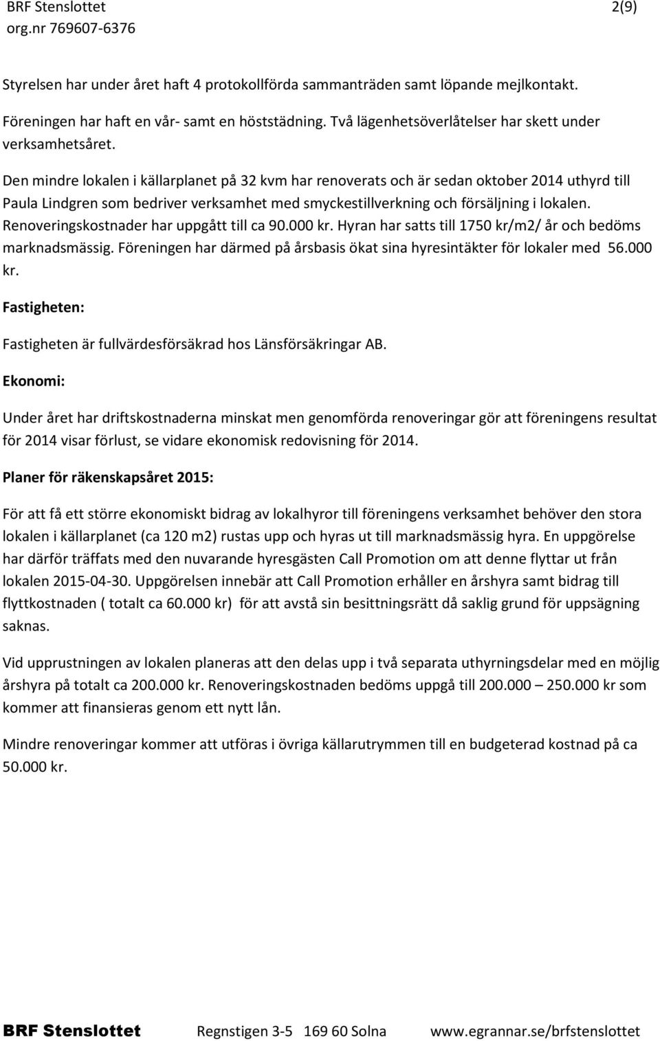 Den mindre lokalen i källarplanet på 32 kvm har renoverats och är sedan oktober 2014 uthyrd till Paula Lindgren som bedriver verksamhet med smyckestillverkning och försäljning i lokalen.