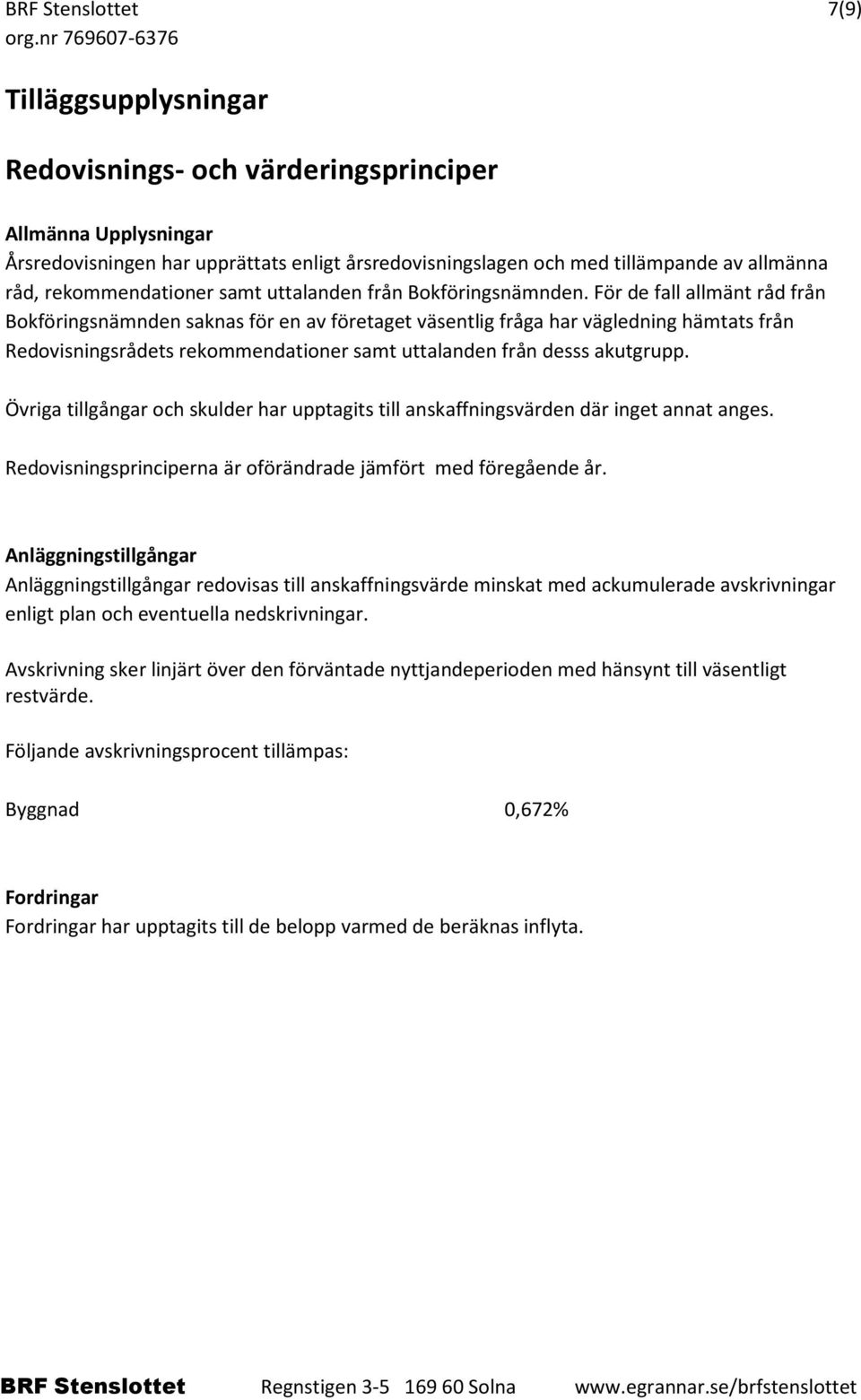 För de fall allmänt råd från Bokföringsnämnden saknas för en av företaget väsentlig fråga har vägledning hämtats från Redovisningsrådets rekommendationer samt uttalanden från desss akutgrupp.