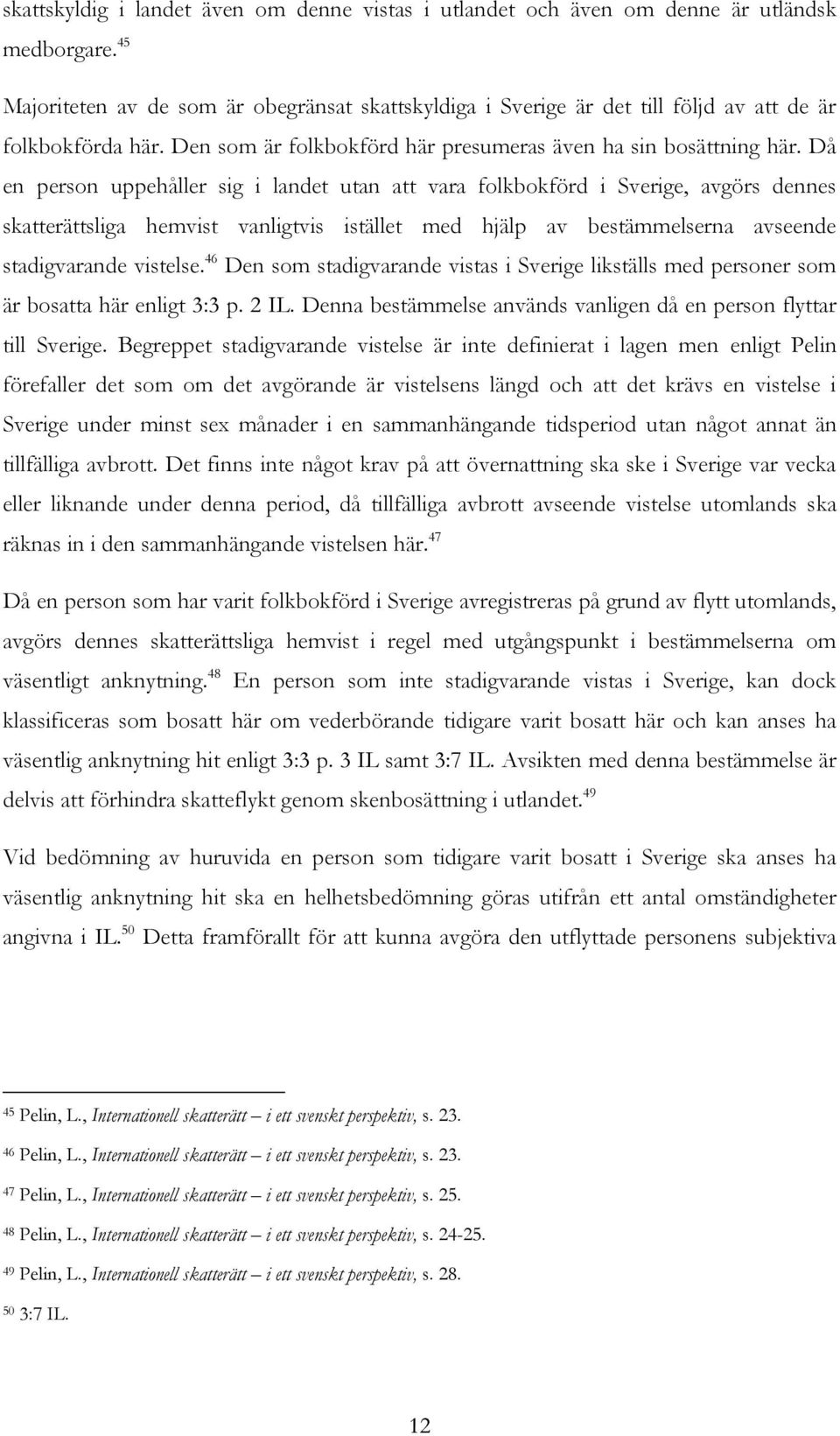 Då en person uppehåller sig i landet utan att vara folkbokförd i Sverige, avgörs dennes skatterättsliga hemvist vanligtvis istället med hjälp av bestämmelserna avseende stadigvarande vistelse.