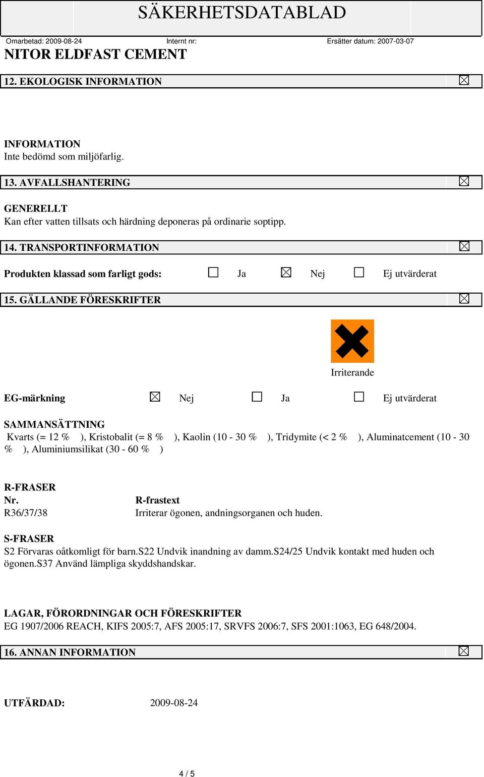 GÄLLANDE FÖRESKRIFTER Irriterande EG-märkning Nej Ja Ej utvärderat SAMMANSÄTTNING Kvarts (= 12 % ), Kristobalit (= 8 % ), Kaolin (10-30 % ), Tridymite (< 2 % ), Aluminatcement (10-30 % ),