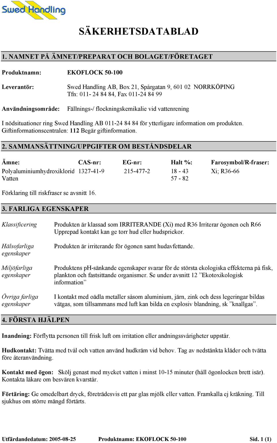 Fällnings-/ flockningskemikalie vid vattenrening I nödsituationer ring Swed Handling AB 011-24 84 84 för ytterligare information om produkten. Giftinformationscentralen: 112 Begär giftinformation. 2.