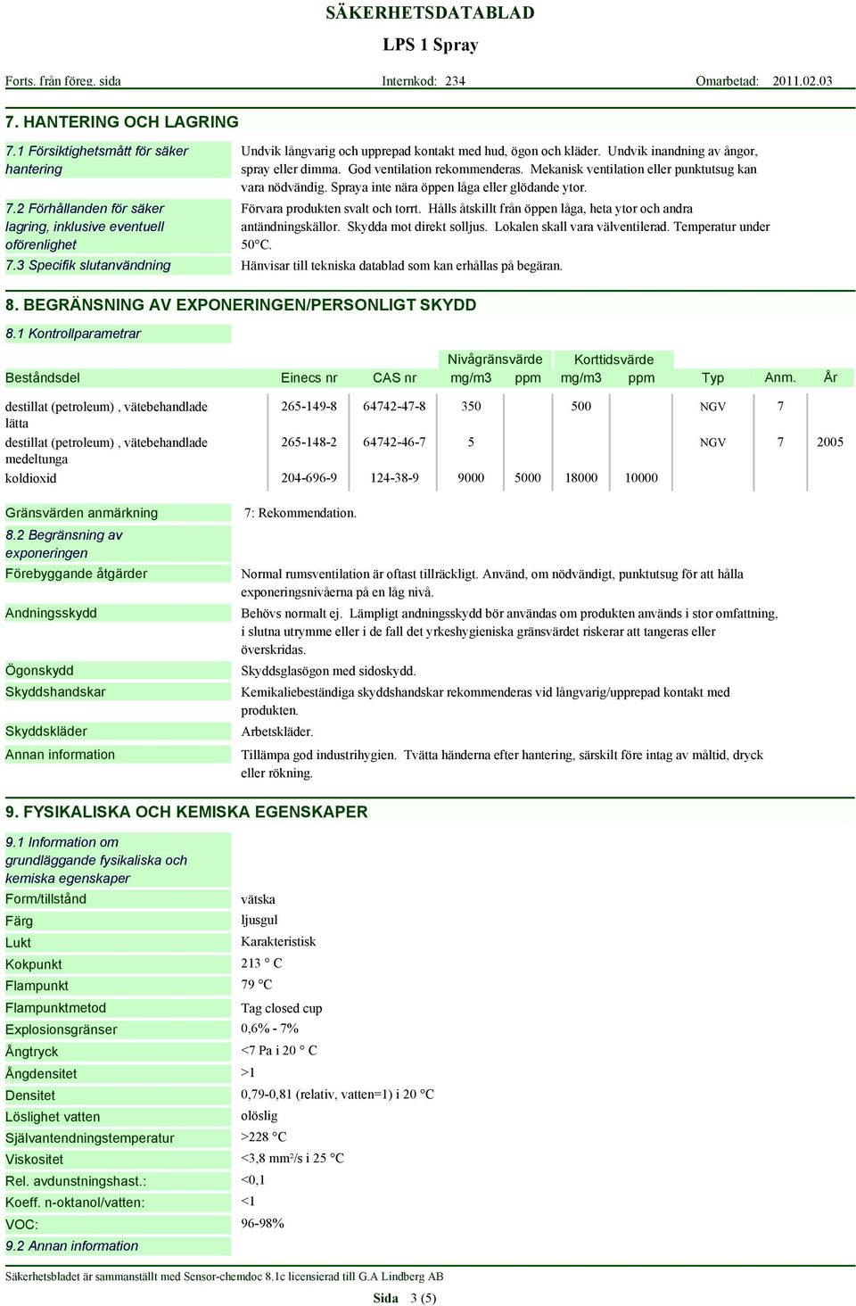 Förvara produkten svalt och torrt. Hålls åtskillt från öppen låga, heta ytor och andra antändningskällor. Skydda mot direkt solljus. Lokalen skall vara välventilerad. Temperatur under 50 C. 7.