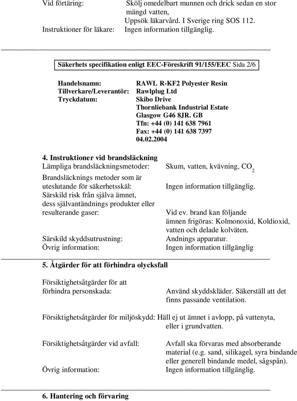 Instruktioner vid brandsläckning Lämpliga brandsläckningsmetoder: Skum, vatten, kvävning, CO 2 Brandsläcknings metoder som är uteslutande för säkerhetsskäl: Särskild risk från själva ämnet, dess