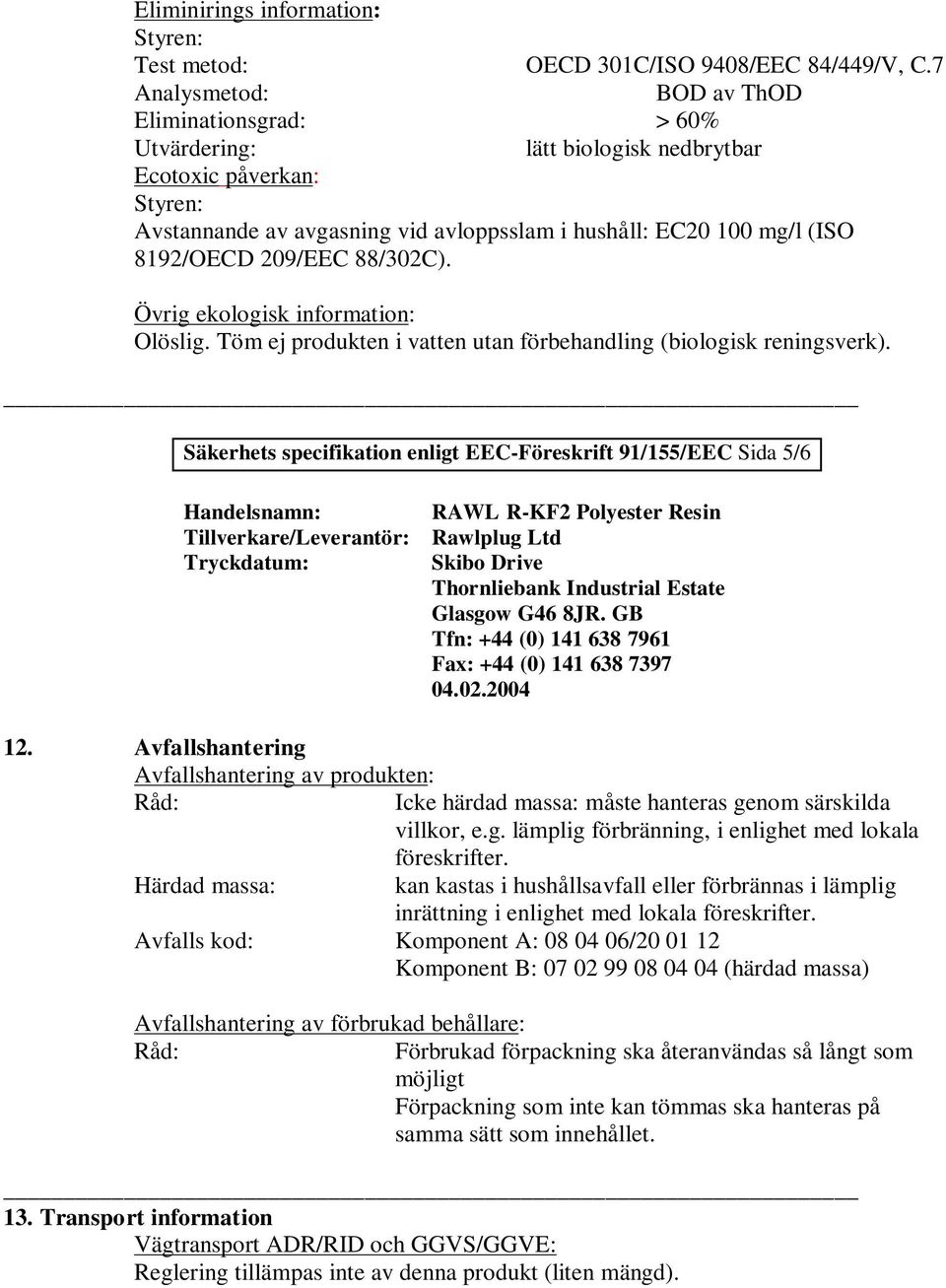 209/EEC 88/302C). Övrig ekologisk information: Olöslig. Töm ej produkten i vatten utan förbehandling (biologisk reningsverk).