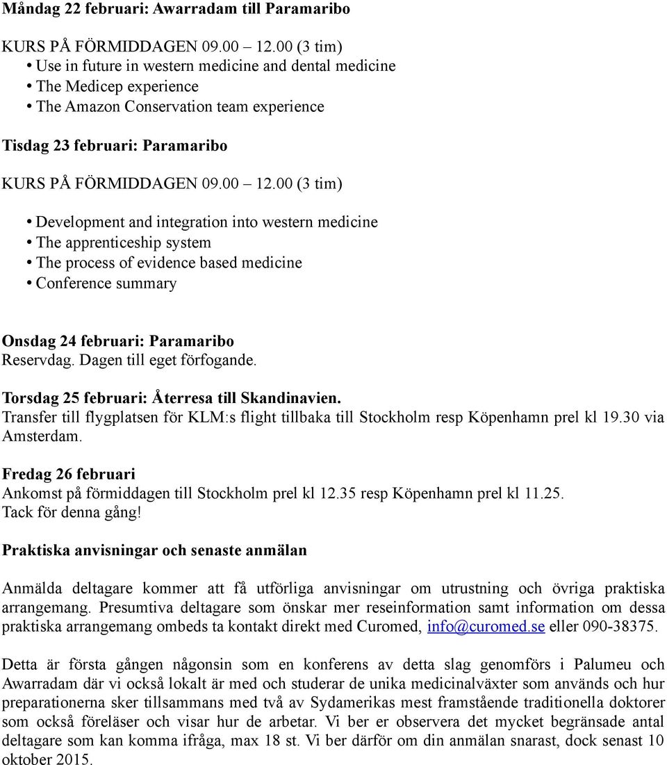 Dagen till eget förfogande. Torsdag 25 februari: Återresa till Skandinavien. Transfer till flygplatsen för KLM:s flight tillbaka till Stockholm resp Köpenhamn prel kl 19.30 via Amsterdam.