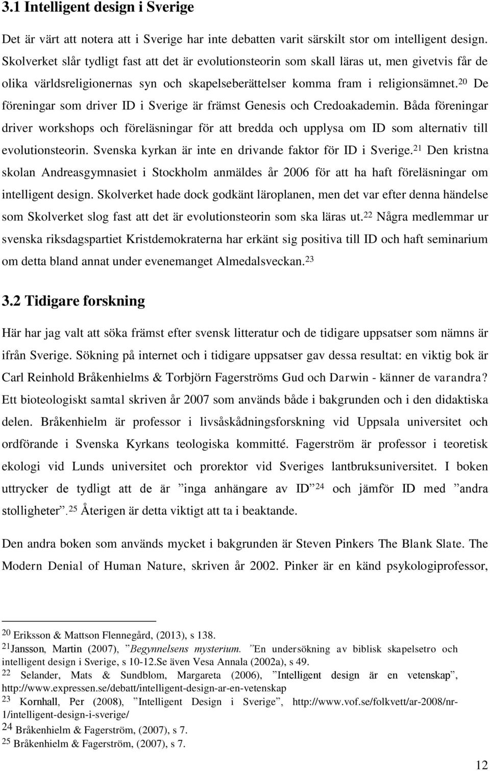 20 De föreningar som driver ID i Sverige är främst Genesis och Credoakademin. Båda föreningar driver workshops och föreläsningar för att bredda och upplysa om ID som alternativ till evolutionsteorin.