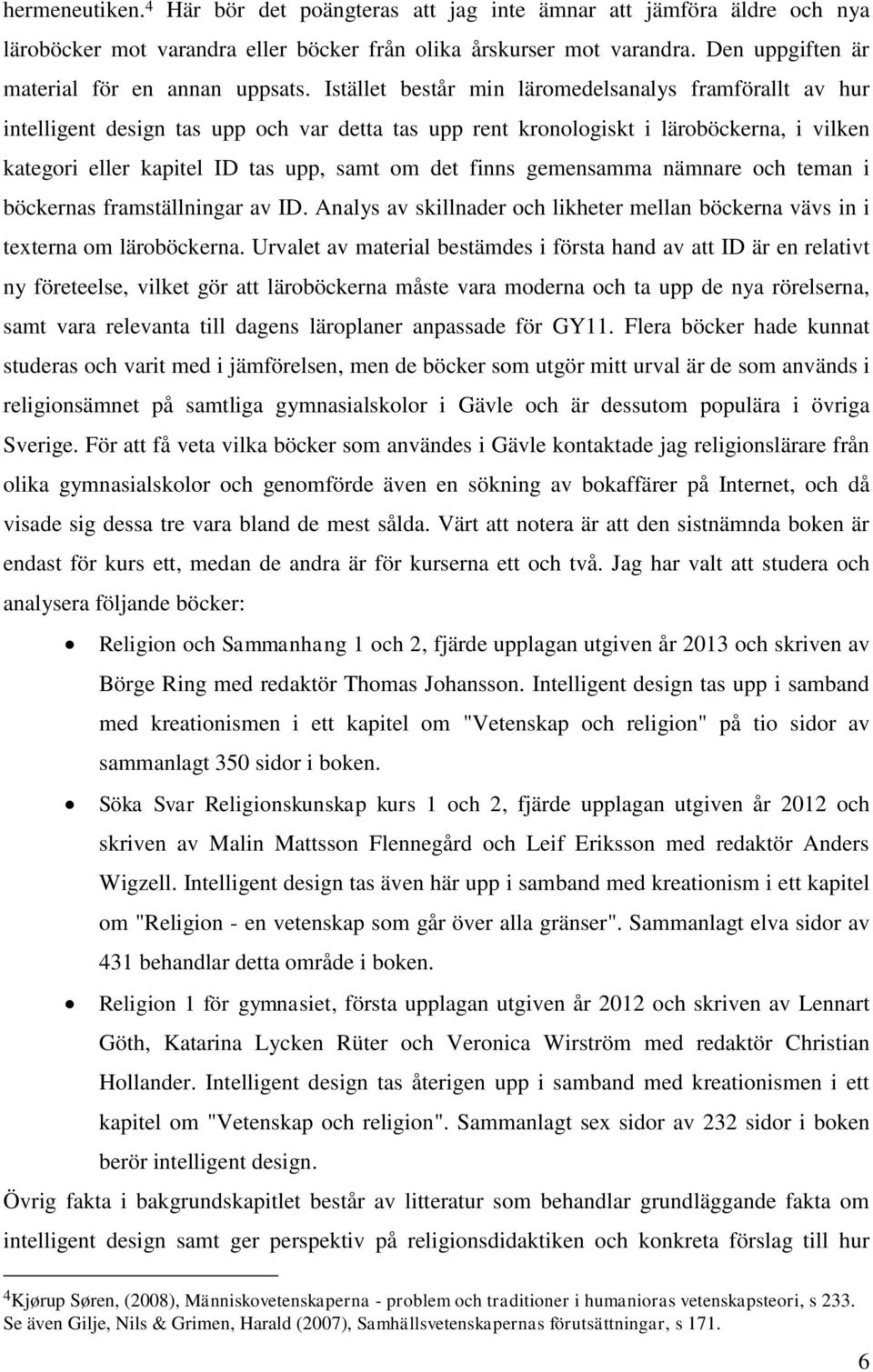 Istället består min läromedelsanalys framförallt av hur intelligent design tas upp och var detta tas upp rent kronologiskt i läroböckerna, i vilken kategori eller kapitel ID tas upp, samt om det