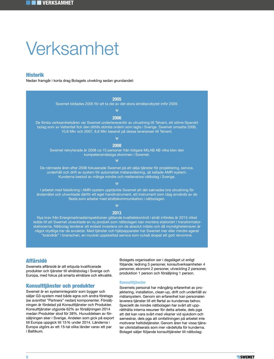 Swemet omsatte 2006, 10,8 Mkr och 2007, 8,6 Mkr baserat på dessa leveranser till Telvent.