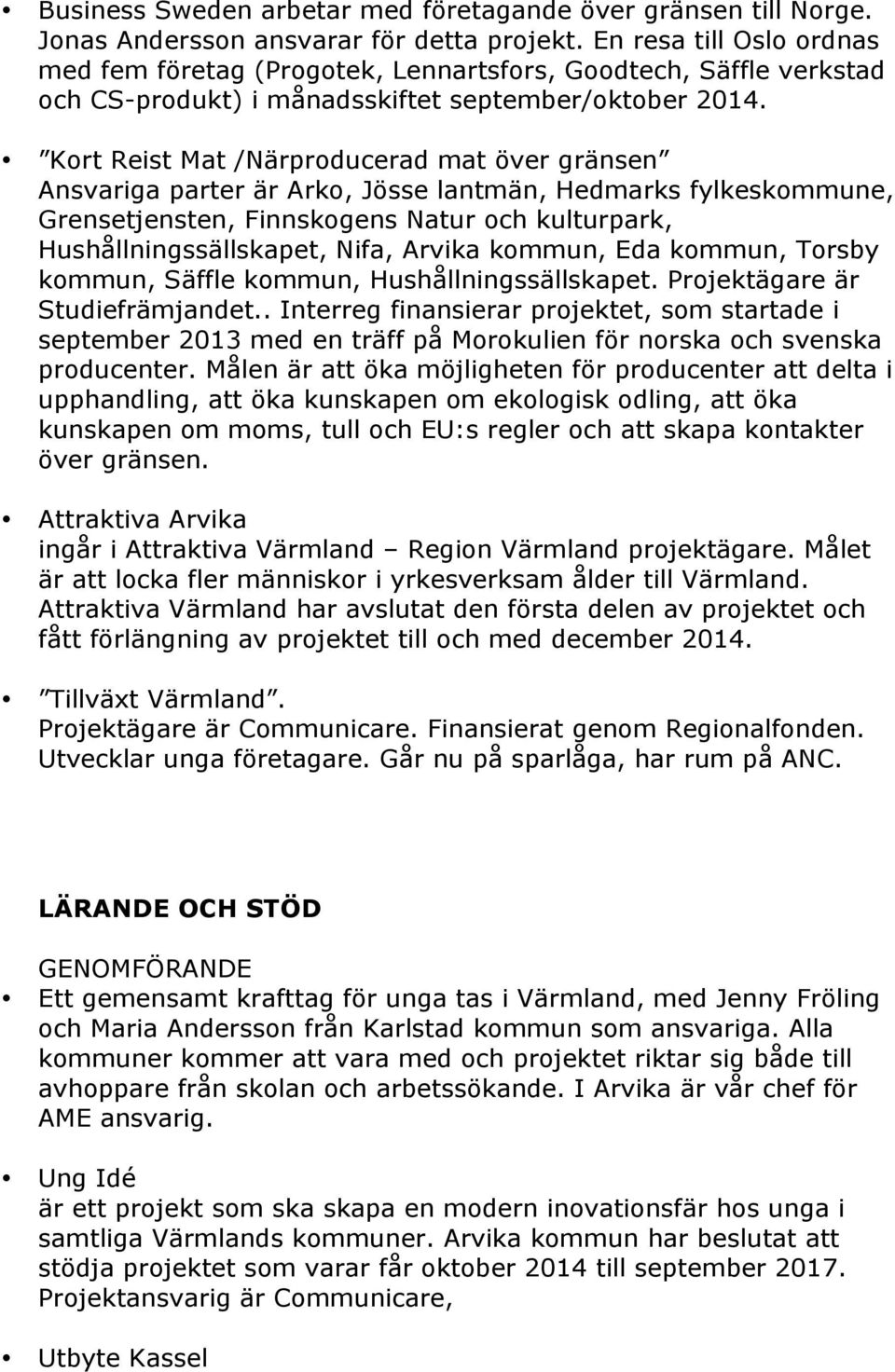 Kort Reist Mat /Närproducerad mat över gränsen Ansvariga parter är Arko, Jösse lantmän, Hedmarks fylkeskommune, Grensetjensten, Finnskogens Natur och kulturpark, Hushållningssällskapet, Nifa, Arvika