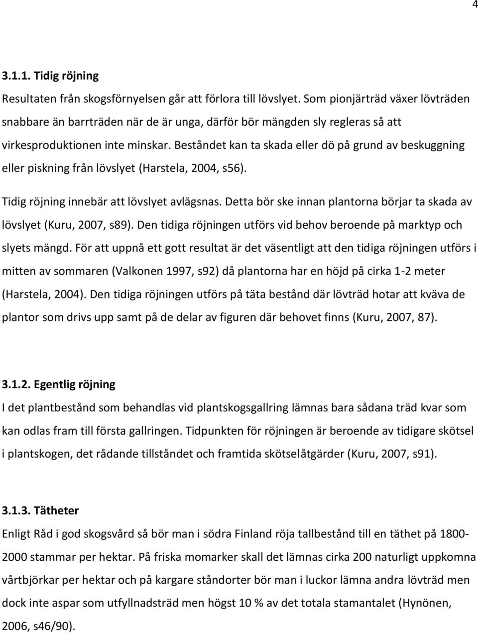 Beståndet kan ta skada eller dö på grund av beskuggning eller piskning från lövslyet (Harstela, 2004, s56). Tidig röjning innebär att lövslyet avlägsnas.