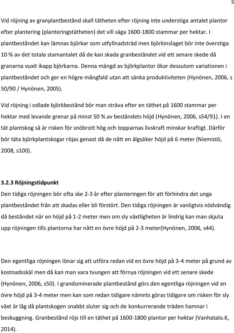 björkarna. Denna mängd av björkplantor ökar dessutom variationen i plantbeståndet och ger en högre mångfald utan att sänka produktiviteten (Hynönen, 2006, s 50/90 / Hynönen, 2005).