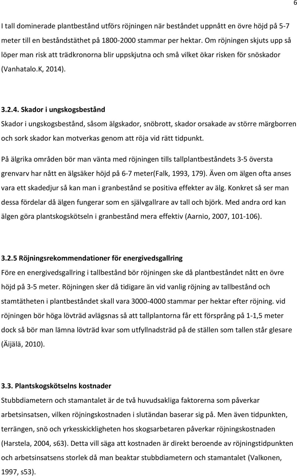 . 3.2.4. Skador i ungskogsbestånd Skador i ungskogsbestånd, såsom älgskador, snöbrott, skador orsakade av större märgborren och sork skador kan motverkas genom att röja vid rätt tidpunkt.