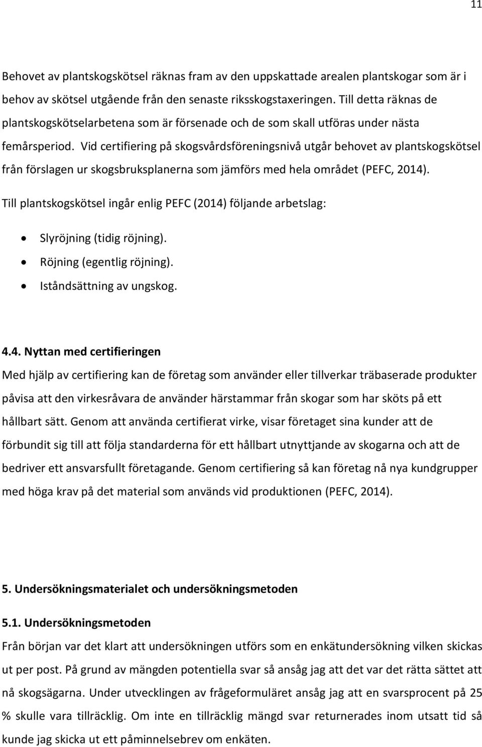 Vid certifiering på skogsvårdsföreningsnivå utgår behovet av plantskogskötsel från förslagen ur skogsbruksplanerna som jämförs med hela området (PEFC, 2014).