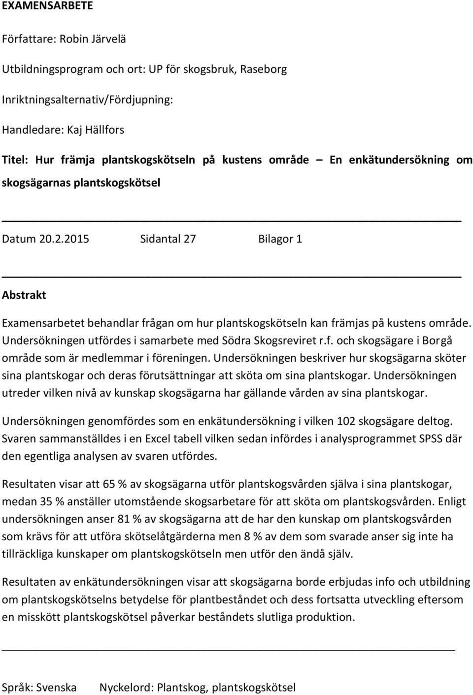 Undersökningen utfördes i samarbete med Södra Skogsreviret r.f. och skogsägare i Borgå område som är medlemmar i föreningen.