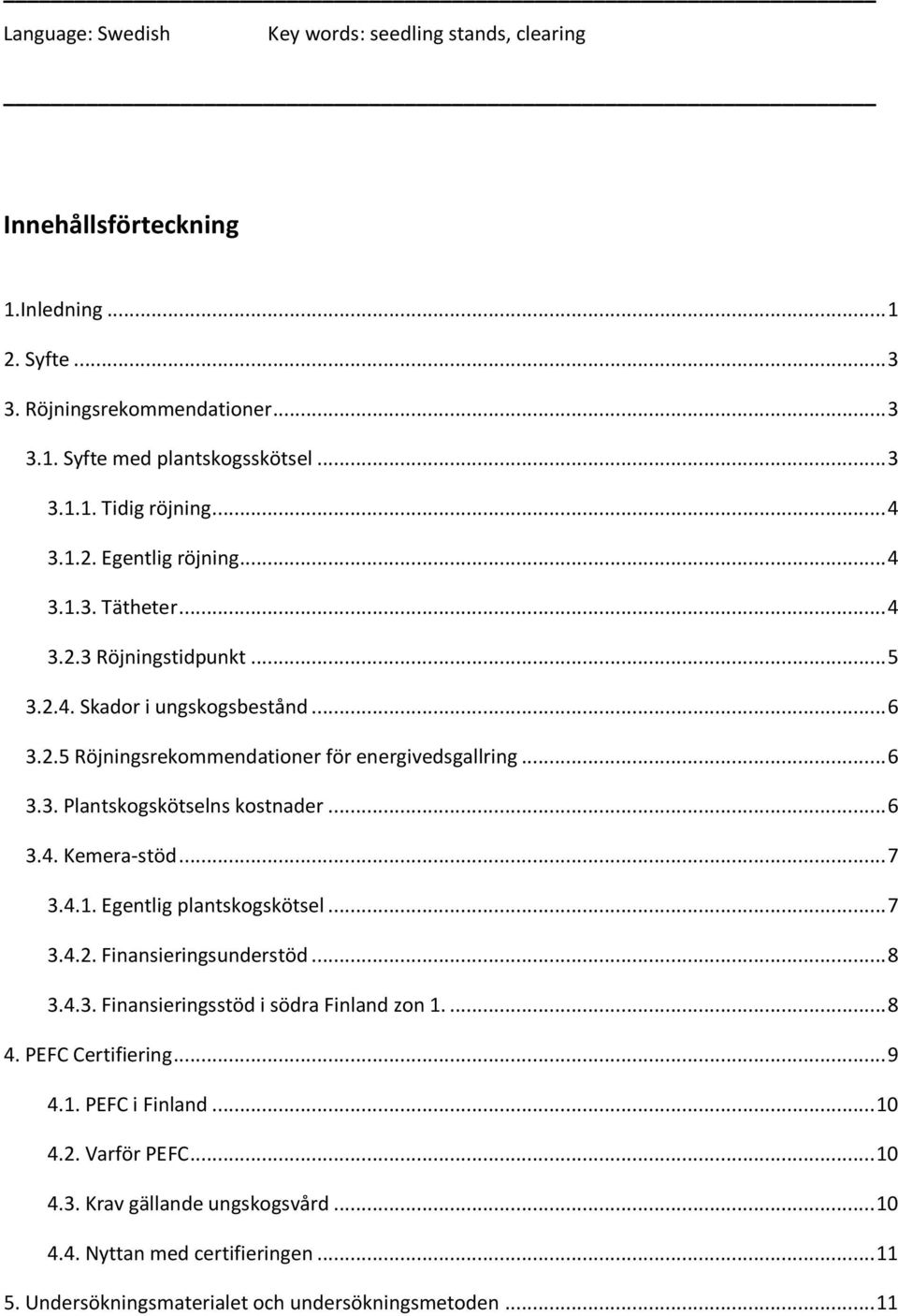 .. 6 3.4. Kemera-stöd... 7 3.4.1. Egentlig plantskogskötsel... 7 3.4.2. Finansieringsunderstöd... 8 3.4.3. Finansieringsstöd i södra Finland zon 1.... 8 4. PEFC Certifiering... 9 4.1. PEFC i Finland.