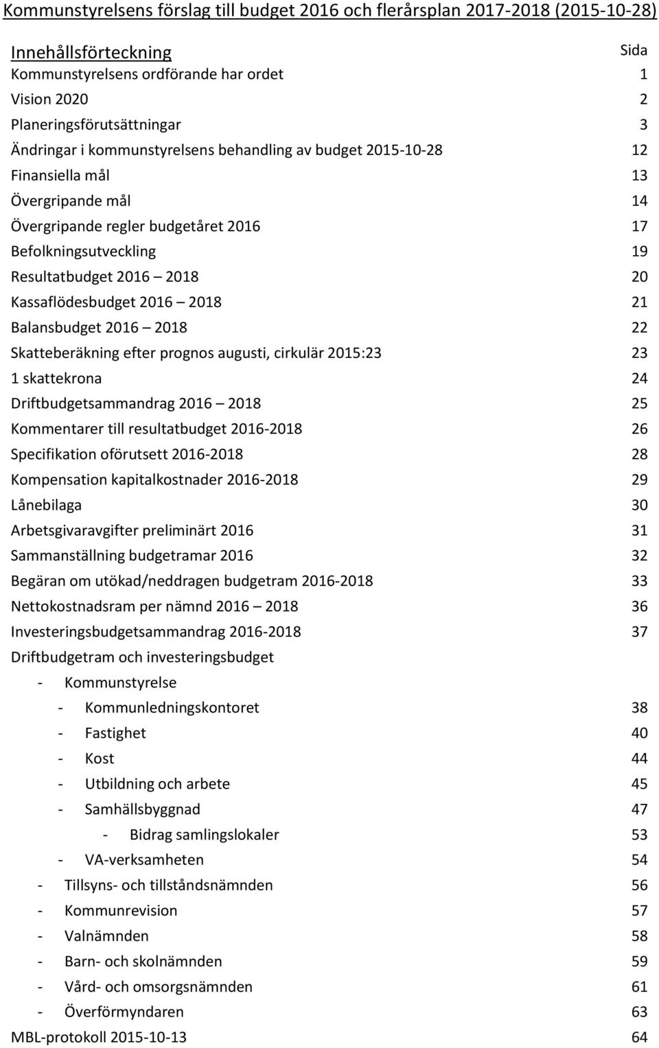 22 Skatteberäkning efter prognos augusti, cirkulär 2015:23 23 1 skattekrona 24 Driftbudgetsammandrag 2016 2018 25 Kommentarer till resultatbudget 2016-2018 26 Specifikation oförutsett 2016-2018 28