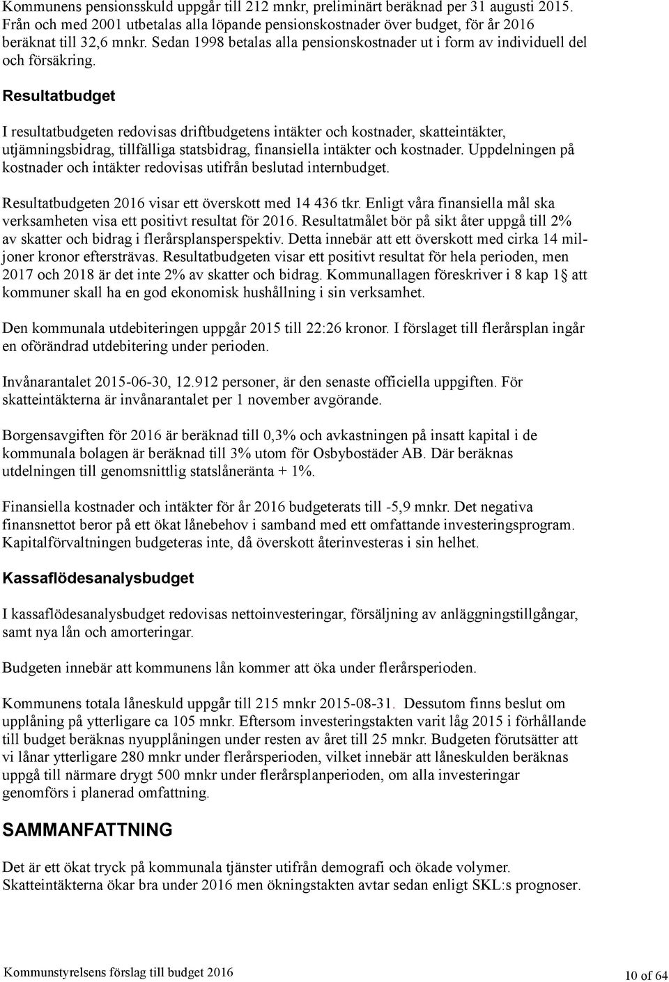 Resultatbudget I resultatbudgeten redovisas driftbudgetens intäkter och kostnader, skatteintäkter, utjämningsbidrag, tillfälliga statsbidrag, finansiella intäkter och kostnader.