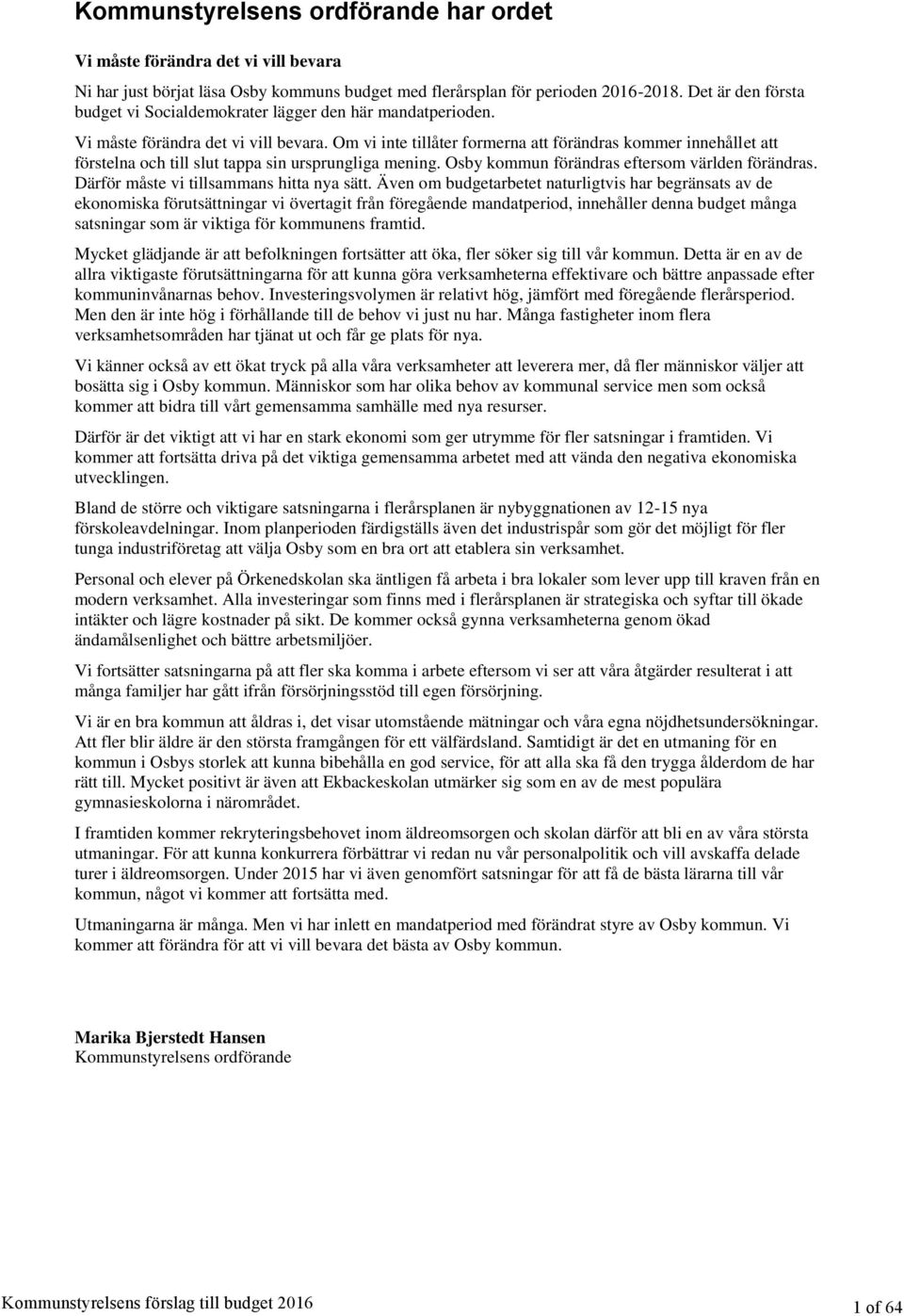 Om vi inte tillåter formerna att förändras kommer innehållet att förstelna och till slut tappa sin ursprungliga mening. Osby kommun förändras eftersom världen förändras.