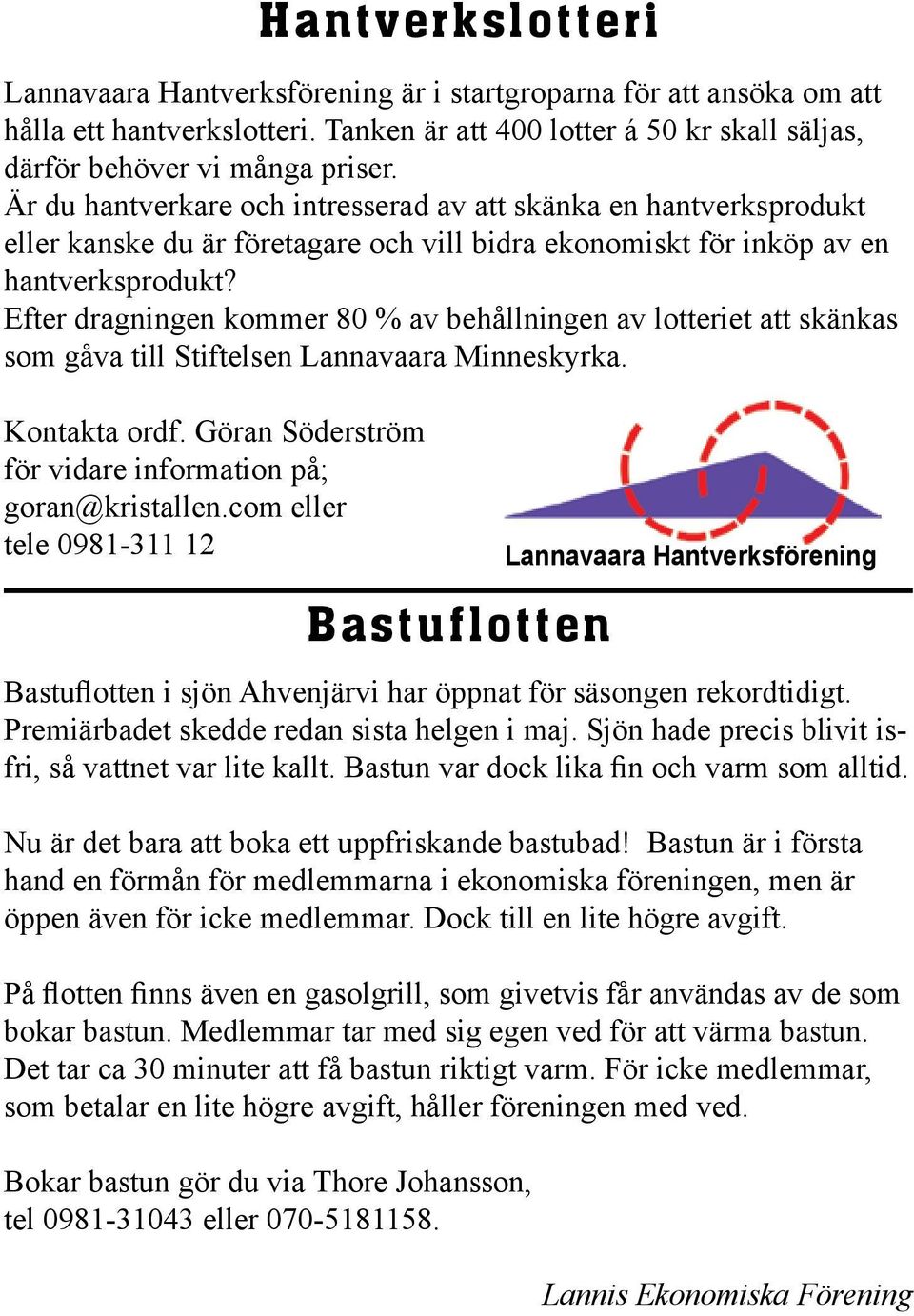 Efter dragningen kommer 80 % av behållningen av lotteriet att skänkas som gåva till Stiftelsen Lannavaara Minneskyrka. Kontakta ordf. Göran Söderström för vidare information på; goran@kristallen.