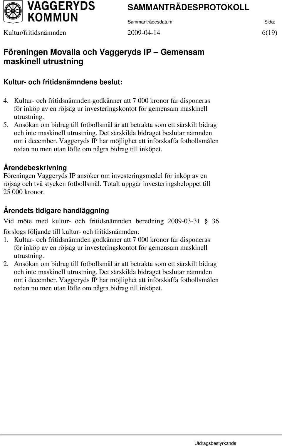 Ansökan om bidrag till fotbollsmål är att betrakta som ett särskilt bidrag och inte maskinell utrustning. Det särskilda bidraget beslutar nämnden om i december.