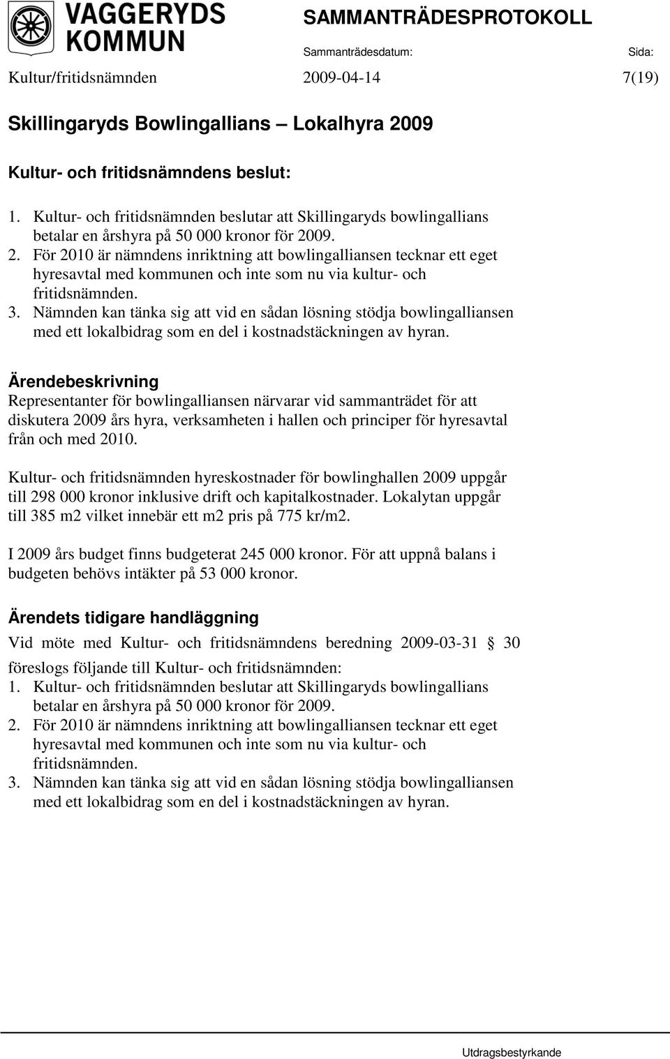 Nämnden kan tänka sig att vid en sådan lösning stödja bowlingalliansen med ett lokalbidrag som en del i kostnadstäckningen av hyran.