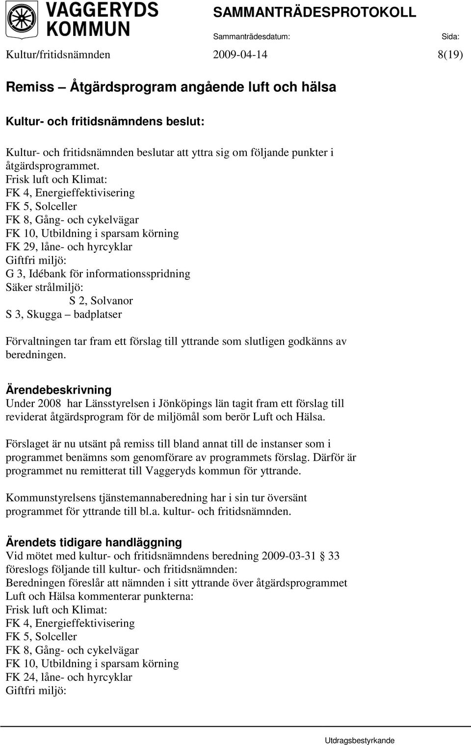 informationsspridning Säker strålmiljö: S 2, Solvanor S 3, Skugga badplatser Förvaltningen tar fram ett förslag till yttrande som slutligen godkänns av beredningen.