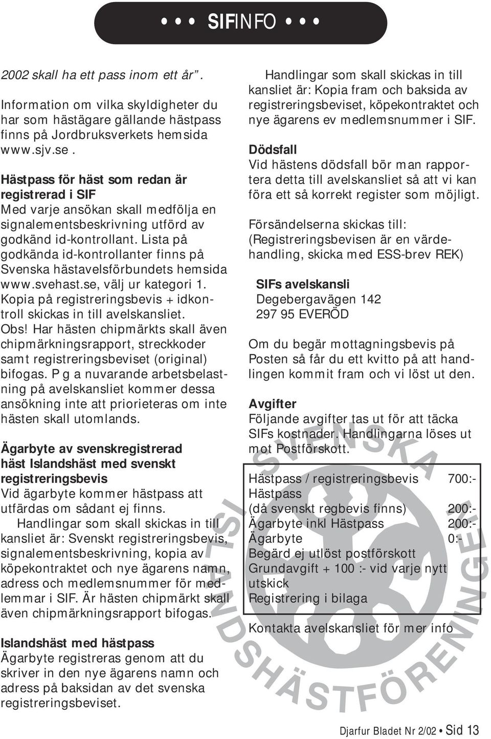 Lista på godkända id-kontrollanter finns på Svenska hästavelsförbundets hemsida www.svehast.se, välj ur kategori 1. Kopia på registreringsbevis + idkontroll skickas in till avelskansliet. Obs!