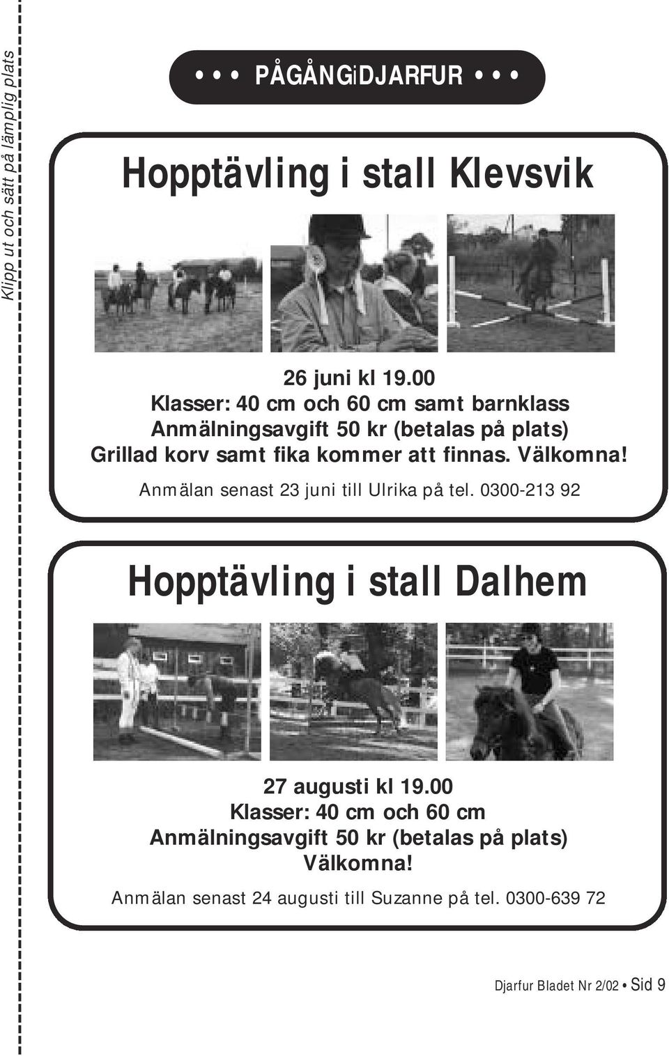 finnas. Välkomna! Anmälan senast 23 juni till Ulrika på tel. 0300-213 92 Hopptävling i stall Dalhem 27 augusti kl 19.