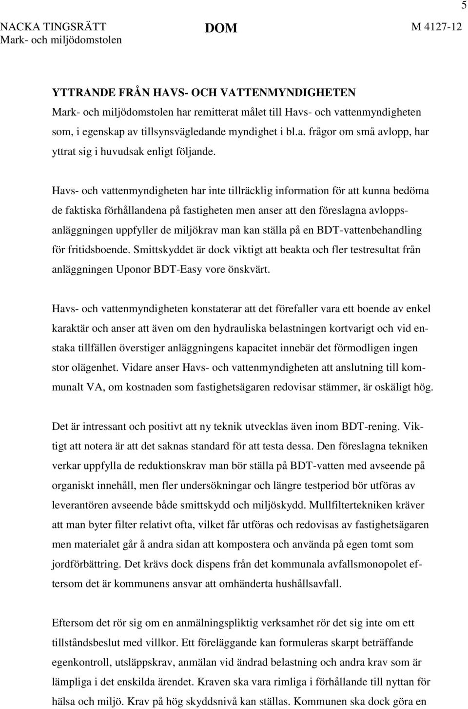 kan ställa på en BDT-vattenbehandling för fritidsboende. Smittskyddet är dock viktigt att beakta och fler testresultat från anläggningen Uponor BDT-Easy vore önskvärt.