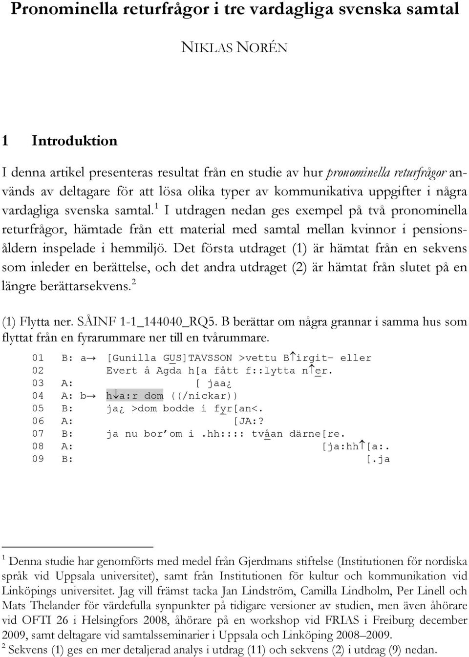 1 I utdragen nedan ges exempel på två pronominella returfrågor, hämtade från ett material med samtal mellan kvinnor i pensionsåldern inspelade i hemmiljö.