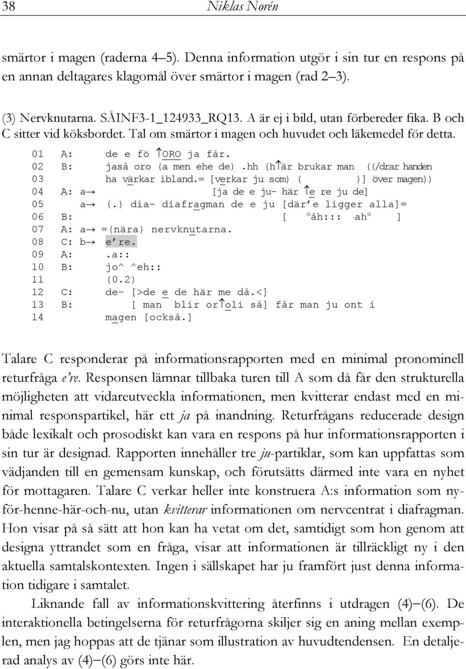 hh (h är brukar man ((/drar handen 03 ha värkar ibland.= [verkar ju som) ( )] över magen)) 04 A: a [ja de e ju- här e re ju de] 05 a (.